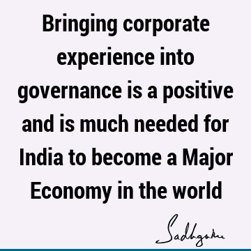 Bringing corporate experience into governance is a positive and is much needed for India to become a Major Economy in the
