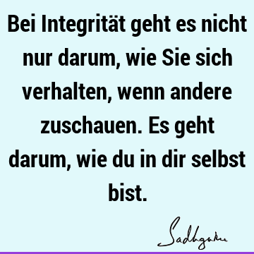 Bei Integrität geht es nicht nur darum, wie Sie sich verhalten, wenn andere zuschauen. Es geht darum, wie du in dir selbst