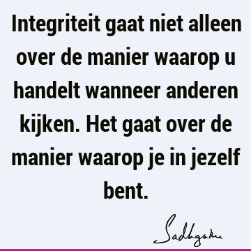 Integriteit gaat niet alleen over de manier waarop u handelt wanneer anderen kijken. Het gaat over de manier waarop je in jezelf