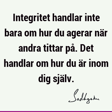 Integritet handlar inte bara om hur du agerar när andra tittar på. Det handlar om hur du är inom dig sjä