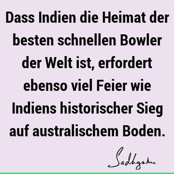 Dass Indien die Heimat der besten schnellen Bowler der Welt ist, erfordert ebenso viel Feier wie Indiens historischer Sieg auf australischem B