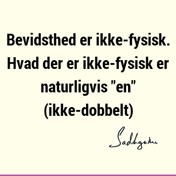 Bevidsthed er ikke-fysisk. Hvad der er ikke-fysisk er naturligvis "en" (ikke-dobbelt)