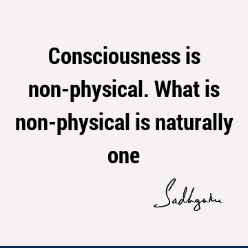 Consciousness is non-physical. What is non-physical is naturally