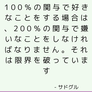 100％の関与で好きなことをする場合は、200％の関与で嫌いなことをしなければなりません。 それは限界を破っています