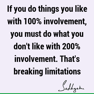 If you do things you like with 100% involvement, you must do what you don