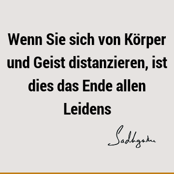 Wenn Sie sich von Körper und Geist distanzieren, ist dies das Ende allen L