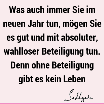 Was auch immer Sie im neuen Jahr tun, mögen Sie es gut und mit absoluter, wahlloser Beteiligung tun. Denn ohne Beteiligung gibt es kein L