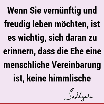 Wenn Sie vernünftig und freudig leben möchten, ist es wichtig, sich daran zu erinnern, dass die Ehe eine menschliche Vereinbarung ist, keine