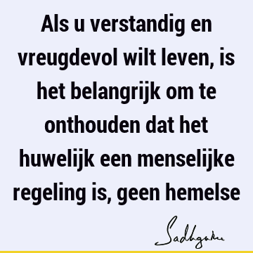 Als u verstandig en vreugdevol wilt leven, is het belangrijk om te onthouden dat het huwelijk een menselijke regeling is, geen