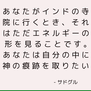 あなたがインドの寺院に行くとき、それはただエネルギーの形を見ることです。 あなたは自分の中に神の痕跡を取りたい