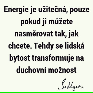 Energie je užitečná, pouze pokud ji můžete nasměrovat tak, jak chcete. Tehdy se lidská bytost transformuje na duchovní mož