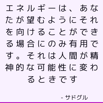 エネルギーは、あなたが望むようにそれを向けることができる場合にのみ有用です。 それは人間が精神的な可能性に変わるときです