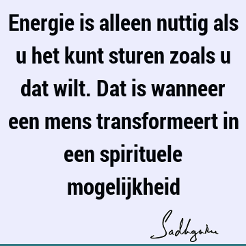 Energie is alleen nuttig als u het kunt sturen zoals u dat wilt. Dat is wanneer een mens transformeert in een spirituele