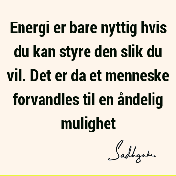 Energi er bare nyttig hvis du kan styre den slik du vil. Det er da et menneske forvandles til en åndelig