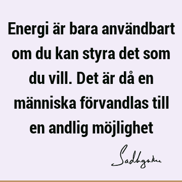 Energi är bara användbart om du kan styra det som du vill. Det är då en människa förvandlas till en andlig mö