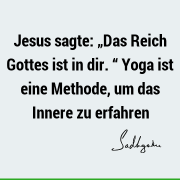 Jesus sagte: „Das Reich Gottes ist in dir.“ Yoga ist eine Methode, um das Innere zu