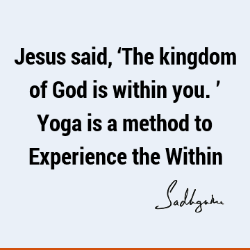 Jesus said, ‘The kingdom of God is within you.’ Yoga is a method to Experience the W