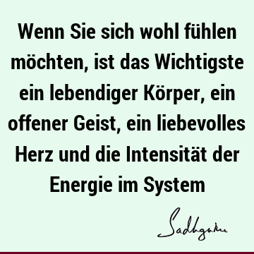 Wenn Sie sich wohl fühlen möchten, ist das Wichtigste ein lebendiger Körper, ein offener Geist, ein liebevolles Herz und die Intensität der Energie im S