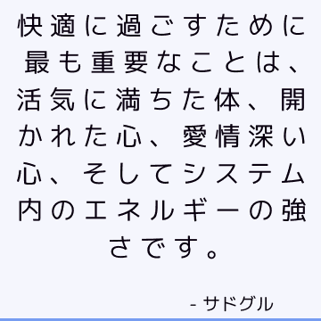 快適に過ごすために最も重要なことは、活気に満ちた体、開かれた心、愛情深い心、そしてシステム内のエネルギーの強さです。