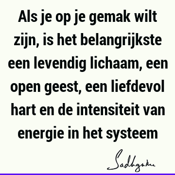 Als je op je gemak wilt zijn, is het belangrijkste een levendig lichaam, een open geest, een liefdevol hart en de intensiteit van energie in het