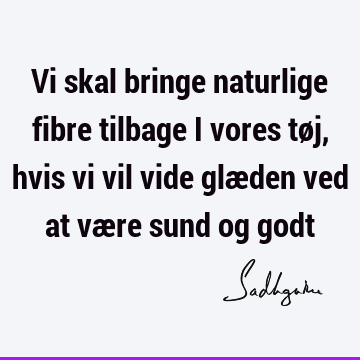 Vi skal bringe naturlige fibre tilbage i vores tøj, hvis vi vil vide glæden ved at være sund og