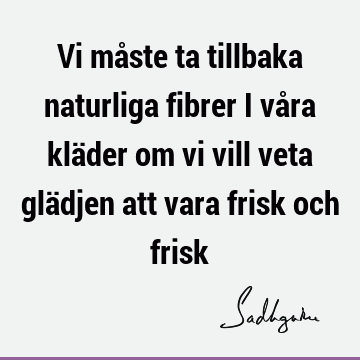 Vi måste ta tillbaka naturliga fibrer i våra kläder om vi vill veta glädjen att vara frisk och