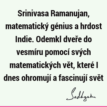 Srinivasa Ramanujan, matematický génius a hrdost Indie. Odemkl dveře do vesmíru pomocí svých matematických vět, které i dnes ohromují a fascinují svě