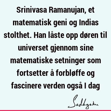 Srinivasa Ramanujan, et matematisk geni og Indias stolthet. Han låste opp døren til universet gjennom sine matematiske setninger som fortsetter å forbløffe og