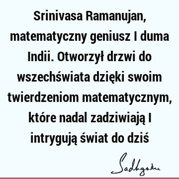 Srinivasa Ramanujan, matematyczny geniusz i duma Indii. Otworzył drzwi do wszechświata dzięki swoim twierdzeniom matematycznym, które nadal zadziwiają i