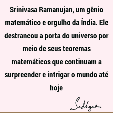 Srinivasa Ramanujan, um gênio matemático e orgulho da Índia. Ele destrancou a porta do universo por meio de seus teoremas matemáticos que continuam a