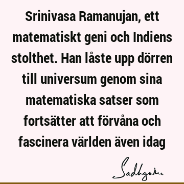 Srinivasa Ramanujan, ett matematiskt geni och Indiens stolthet. Han låste upp dörren till universum genom sina matematiska satser som fortsätter att förvåna