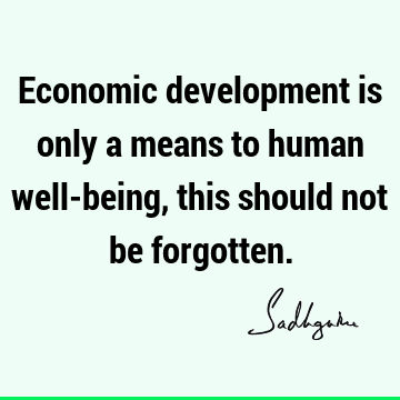 Economic development is only a means to human well-being, this should not be