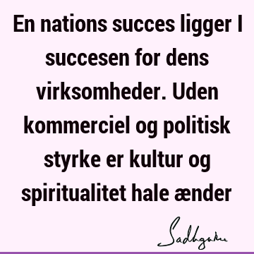 En nations succes ligger i succesen for dens virksomheder. Uden kommerciel og politisk styrke er kultur og spiritualitet hale æ