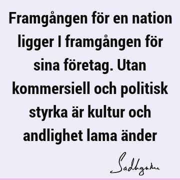 Framgången för en nation ligger i framgången för sina företag. Utan kommersiell och politisk styrka är kultur och andlighet lama ä