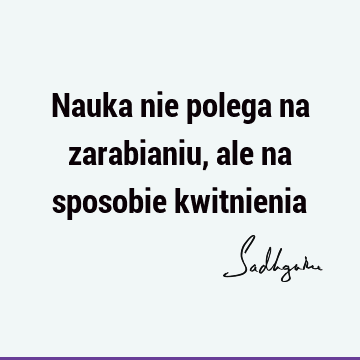 Nauka nie polega na zarabianiu, ale na sposobie