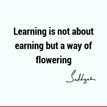 Learning is not about earning but a way of