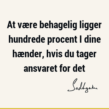 At være behagelig ligger hundrede procent i dine hænder, hvis du tager ansvaret for