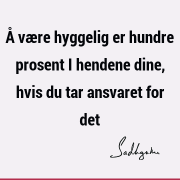 Å være hyggelig er hundre prosent i hendene dine, hvis du tar ansvaret for