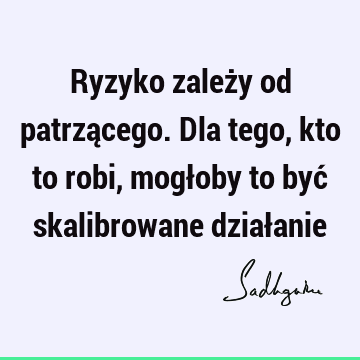 Ryzyko zależy od patrzącego. Dla tego, kto to robi, mogłoby to być skalibrowane dział