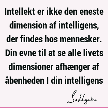 Intellekt er ikke den eneste dimension af intelligens, der findes hos mennesker. Din evne til at se alle livets dimensioner afhænger af åbenheden i din