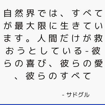 自然界では、すべてが最大限に生きています。 人間だけが救おうとしている-彼らの喜び、彼らの愛、彼らのすべて