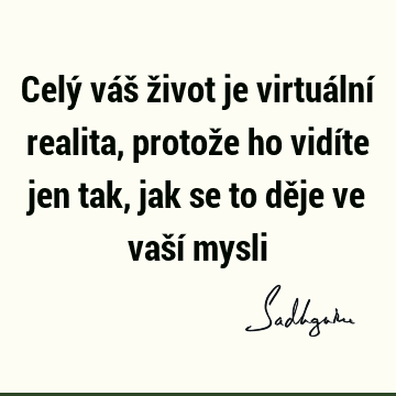 Celý váš život je virtuální realita, protože ho vidíte jen tak, jak se to děje ve vaší