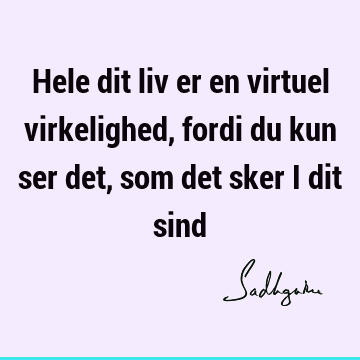 Hele dit liv er en virtuel virkelighed, fordi du kun ser det, som det sker i dit