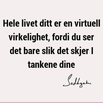 Hele livet ditt er en virtuell virkelighet, fordi du ser det bare slik det skjer i tankene