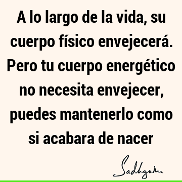 A lo largo de la vida, su cuerpo físico envejecerá. Pero tu cuerpo energético no necesita envejecer, puedes mantenerlo como si acabara de