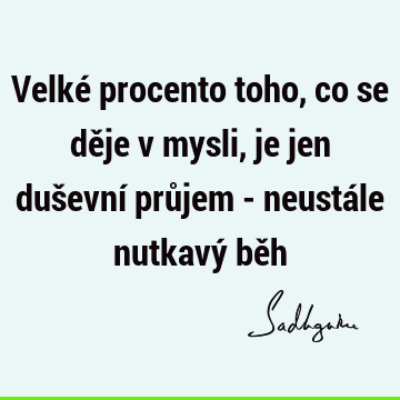 Velké procento toho, co se děje v mysli, je jen duševní průjem - neustále nutkavý bě