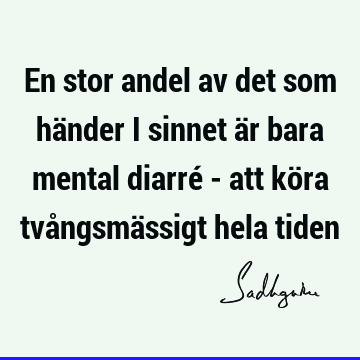 En stor andel av det som händer i sinnet är bara mental diarré - att köra tvångsmässigt hela