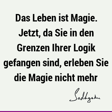 Das Leben ist Magie. Jetzt, da Sie in den Grenzen Ihrer Logik gefangen sind, erleben Sie die Magie nicht