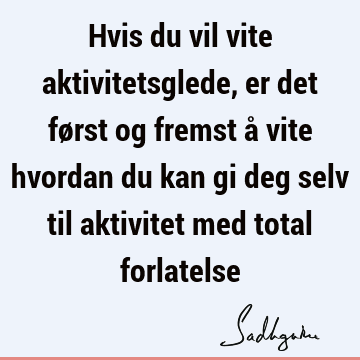 Hvis du vil vite aktivitetsglede, er det først og fremst å vite hvordan du kan gi deg selv til aktivitet med total