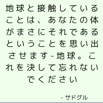 地球と接触していることは、あなたの体がまさにそれであるということを思い出させます-地球。 これを決して忘れないでください